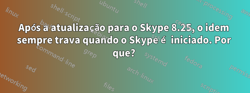 Após a atualização para o Skype 8.25, o idem sempre trava quando o Skype é iniciado. Por que?