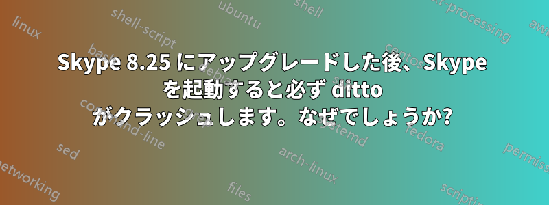 Skype 8.25 にアップグレードした後、Skype を起動すると必ず ditto がクラッシュします。なぜでしょうか?