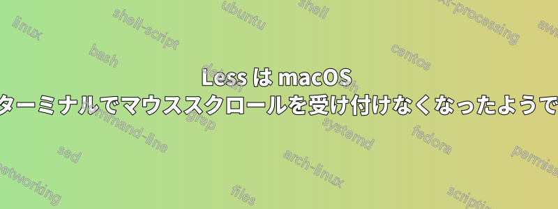 Less は macOS のターミナルでマウススクロールを受け付けなくなったようです