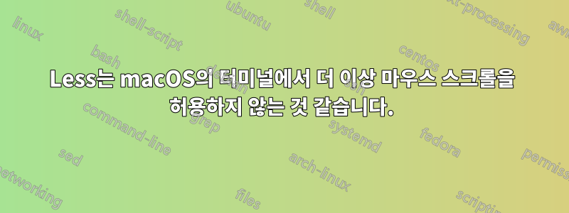 Less는 macOS의 터미널에서 더 이상 마우스 스크롤을 허용하지 않는 것 같습니다.