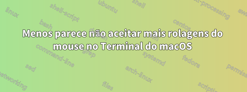 Menos parece não aceitar mais rolagens do mouse no Terminal do macOS