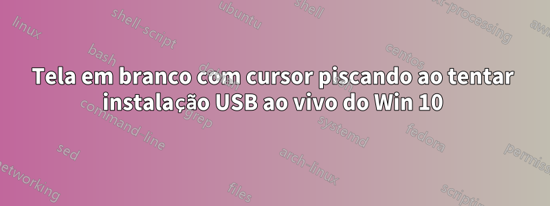 Tela em branco com cursor piscando ao tentar instalação USB ao vivo do Win 10