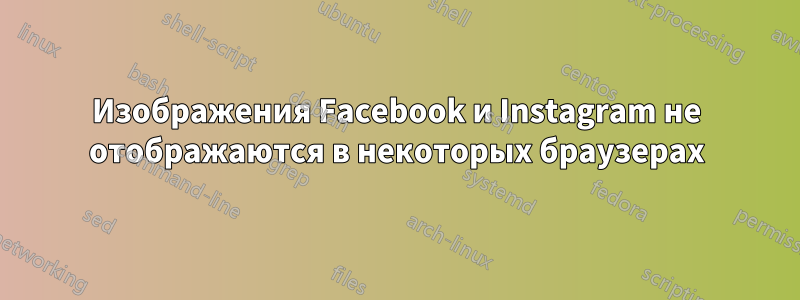 Изображения Facebook и Instagram не отображаются в некоторых браузерах