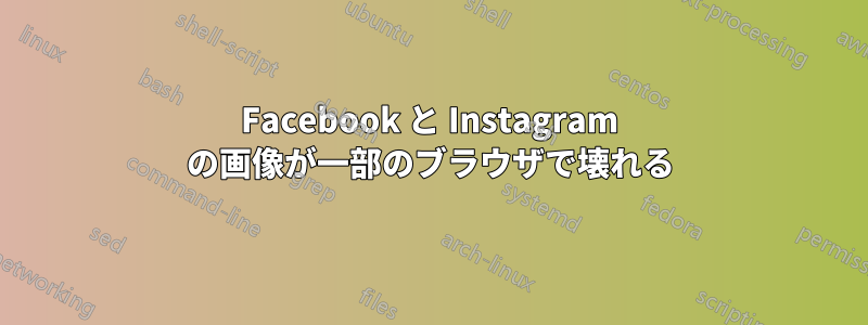 Facebook と Instagram の画像が一部のブラウザで壊れる