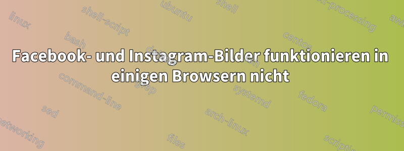 Facebook- und Instagram-Bilder funktionieren in einigen Browsern nicht