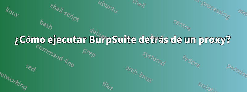 ¿Cómo ejecutar BurpSuite detrás de un proxy?