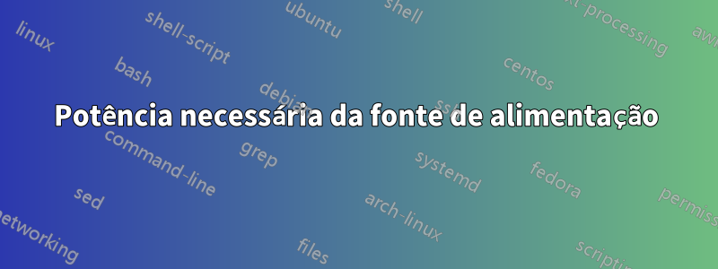 Potência necessária da fonte de alimentação