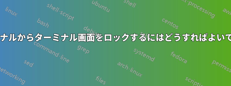 ターミナルからターミナル画面をロックするにはどうすればよいですか?