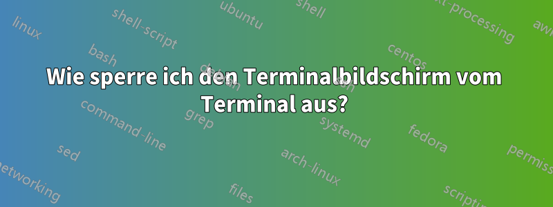 Wie sperre ich den Terminalbildschirm vom Terminal aus?