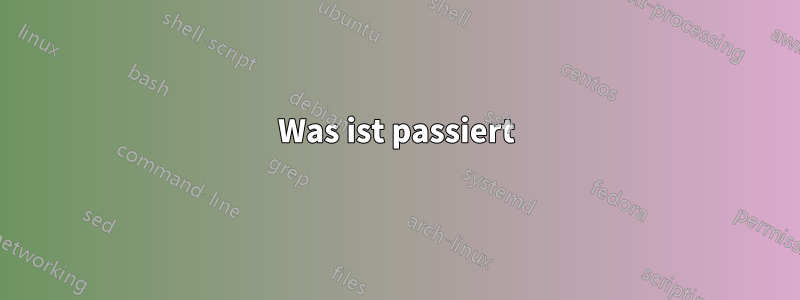 Was ist passiert