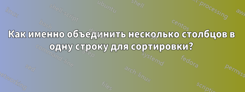 Как именно объединить несколько столбцов в одну строку для сортировки?