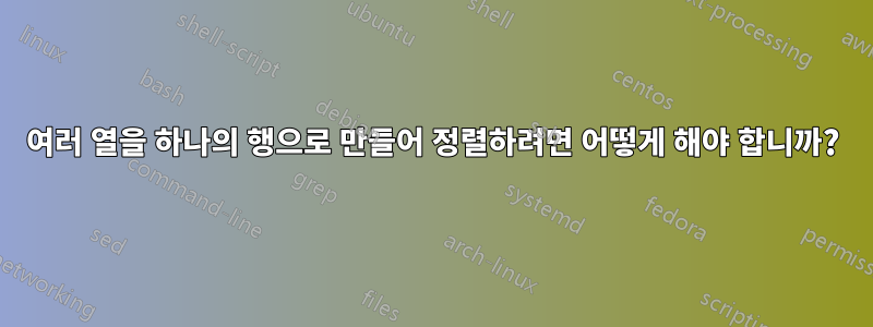 여러 열을 하나의 행으로 만들어 정렬하려면 어떻게 해야 합니까?