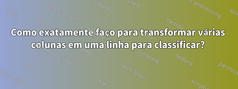 Como exatamente faço para transformar várias colunas em uma linha para classificar?