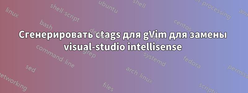 Сгенерировать ctags для gVim для замены visual-studio intellisense