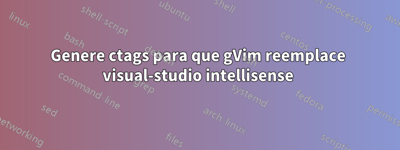 Genere ctags para que gVim reemplace visual-studio intellisense