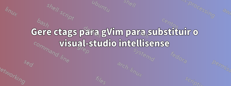 Gere ctags para gVim para substituir o visual-studio intellisense