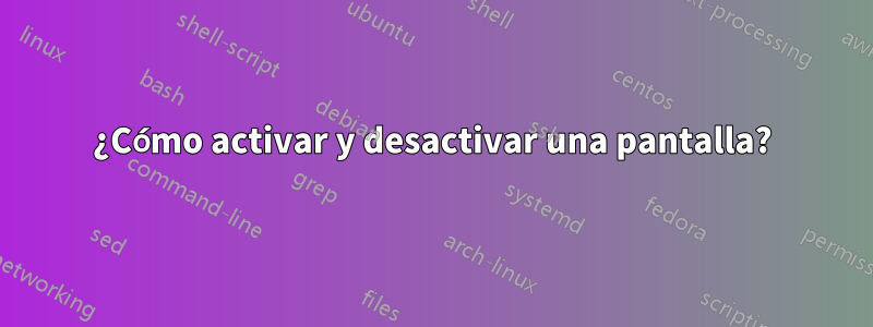 ¿Cómo activar y desactivar una pantalla?