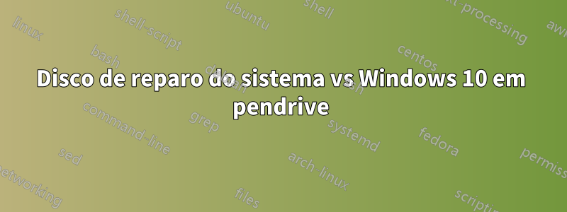 Disco de reparo do sistema vs Windows 10 em pendrive