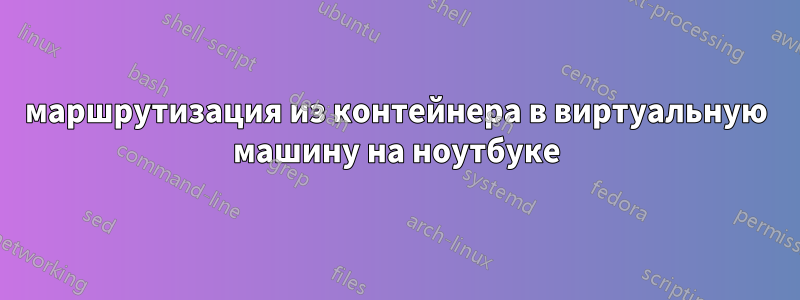 маршрутизация из контейнера в виртуальную машину на ноутбуке