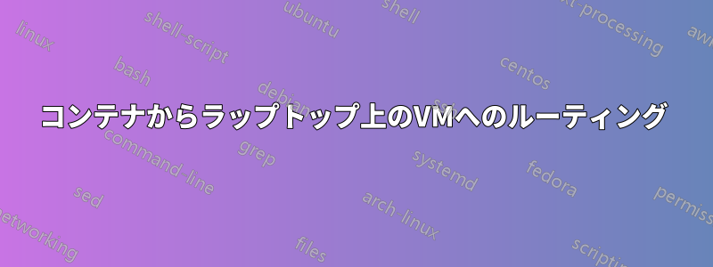 コンテナからラップトップ上のVMへのルーティング