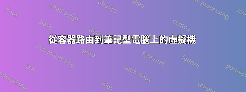 從容器路由到筆記型電腦上的虛擬機