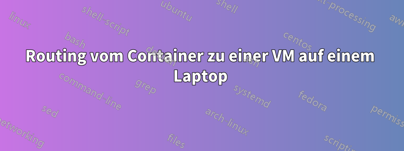 Routing vom Container zu einer VM auf einem Laptop