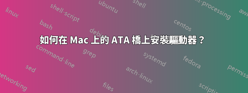 如何在 Mac 上的 ATA 橋上安裝驅動器？