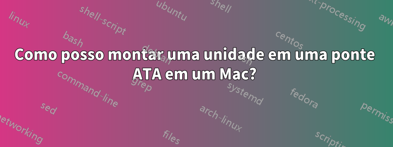 Como posso montar uma unidade em uma ponte ATA em um Mac?