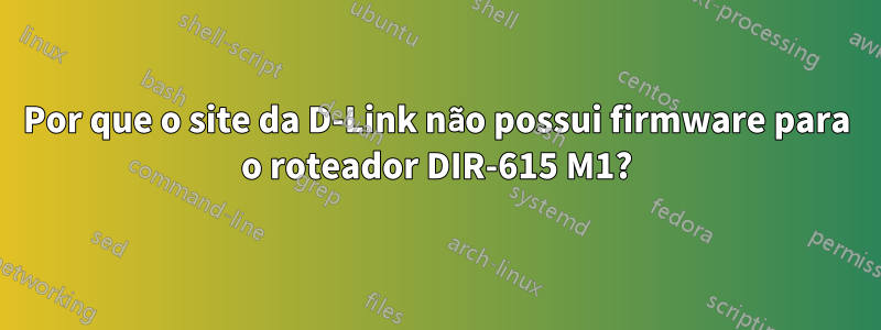 Por que o site da D-Link não possui firmware para o roteador DIR-615 M1?