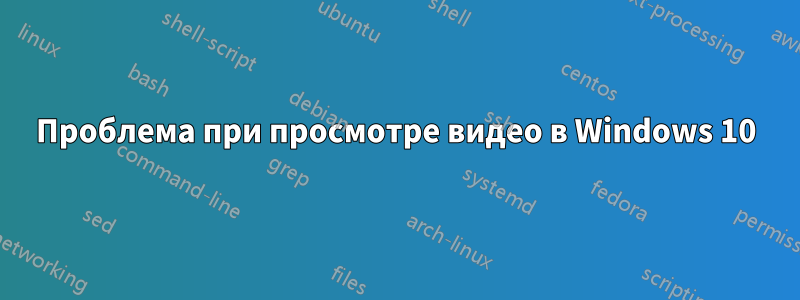 Проблема при просмотре видео в Windows 10