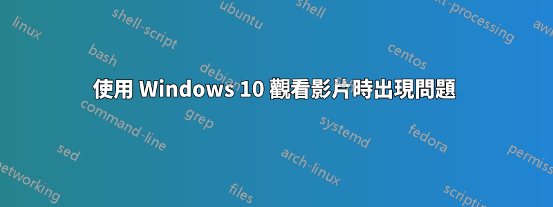 使用 Windows 10 觀看影片時出現問題