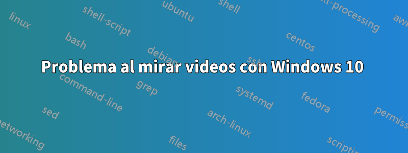 Problema al mirar videos con Windows 10