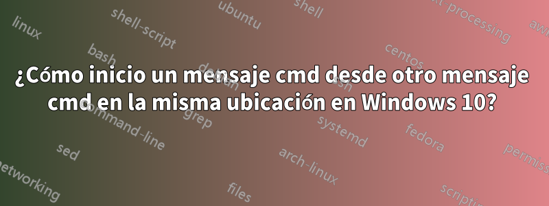 ¿Cómo inicio un mensaje cmd desde otro mensaje cmd en la misma ubicación en Windows 10?