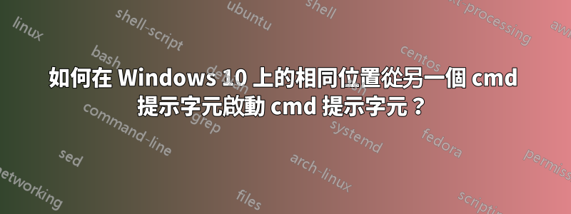 如何在 Windows 10 上的相同位置從另一個 cmd 提示字元啟動 cmd 提示字元？