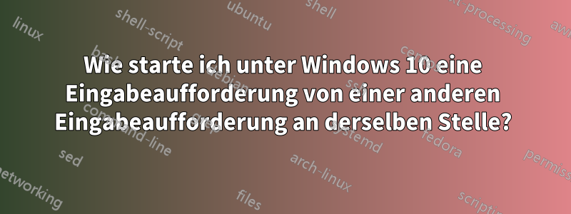 Wie starte ich unter Windows 10 eine Eingabeaufforderung von einer anderen Eingabeaufforderung an derselben Stelle?