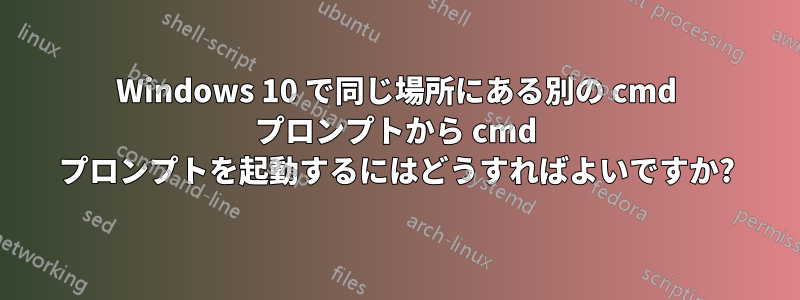 Windows 10 で同じ場所にある別の cmd プロンプトから cmd プロンプトを起動するにはどうすればよいですか?