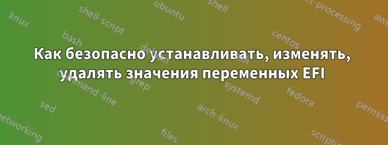 Как безопасно устанавливать, изменять, удалять значения переменных EFI