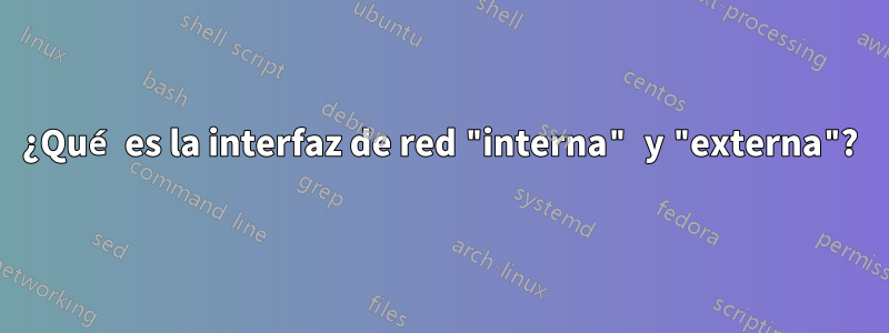 ¿Qué es la interfaz de red "interna" y "externa"?