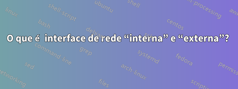 O que é interface de rede “interna” e “externa”?