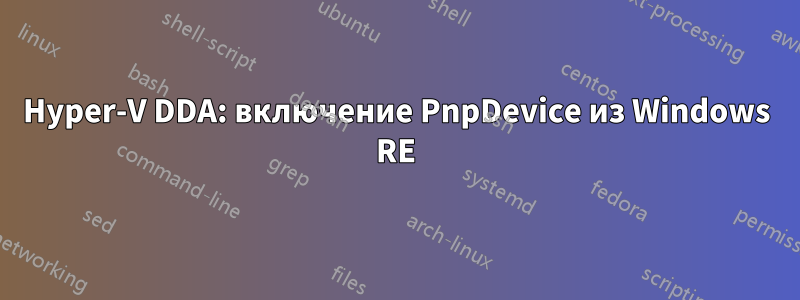 Hyper-V DDA: включение PnpDevice из Windows RE