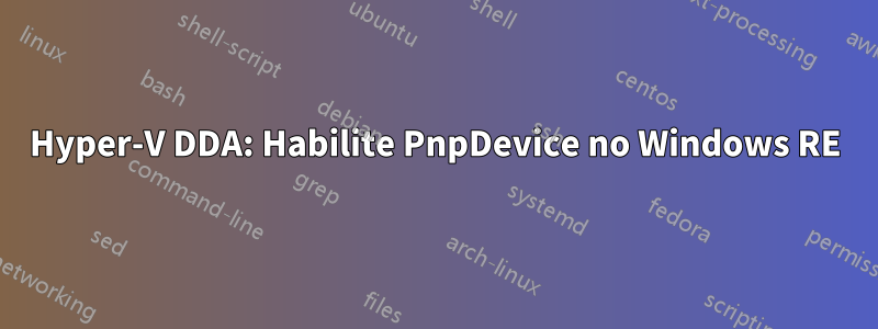 Hyper-V DDA: Habilite PnpDevice no Windows RE