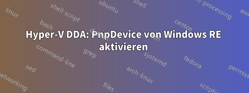 Hyper-V DDA: PnpDevice von Windows RE aktivieren