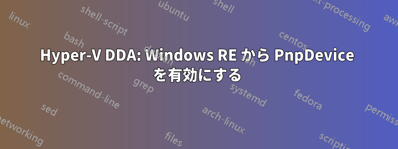 Hyper-V DDA: Windows RE から PnpDevice を有効にする