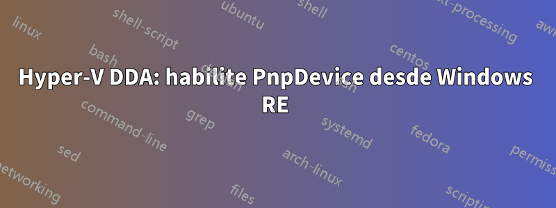 Hyper-V DDA: habilite PnpDevice desde Windows RE