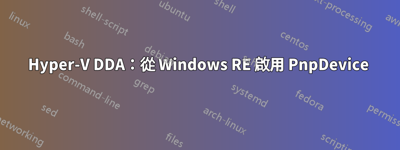 Hyper-V DDA：從 Windows RE 啟用 PnpDevice