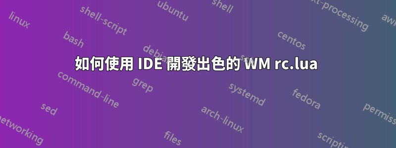 如何使用 IDE 開發出色的 WM rc.lua