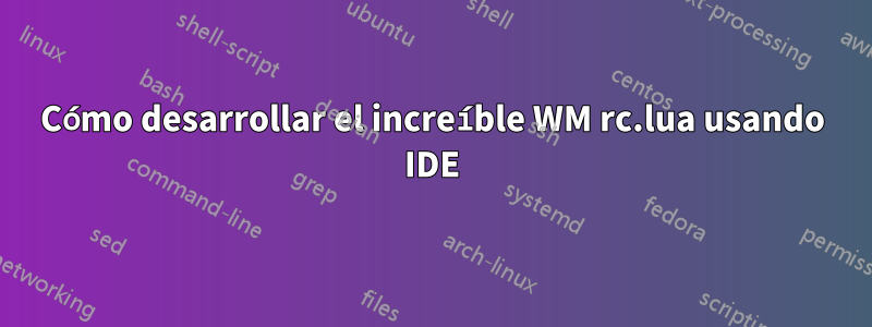 Cómo desarrollar el increíble WM rc.lua usando IDE