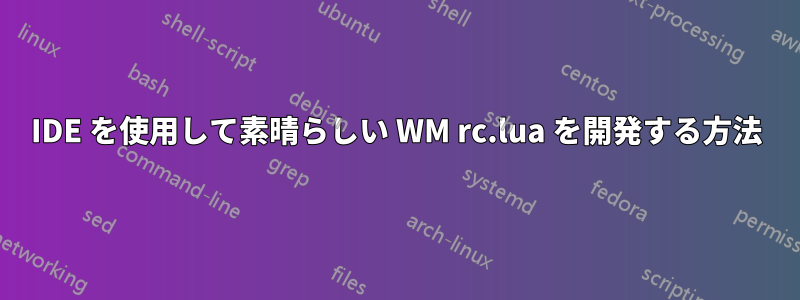 IDE を使用して素晴らしい WM rc.lua を開発する方法