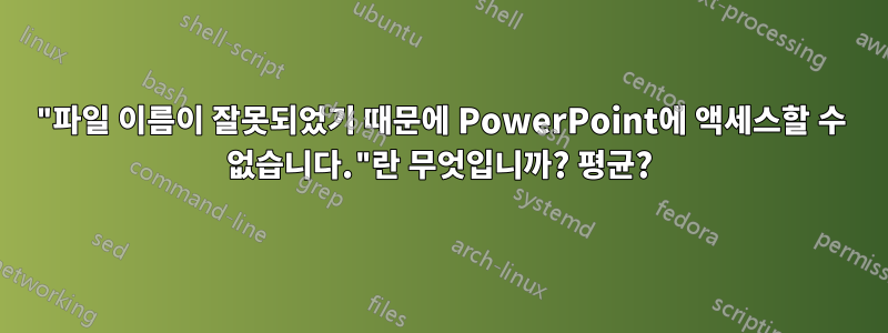 "파일 이름이 잘못되었기 때문에 PowerPoint에 액세스할 수 없습니다."란 무엇입니까? 평균?