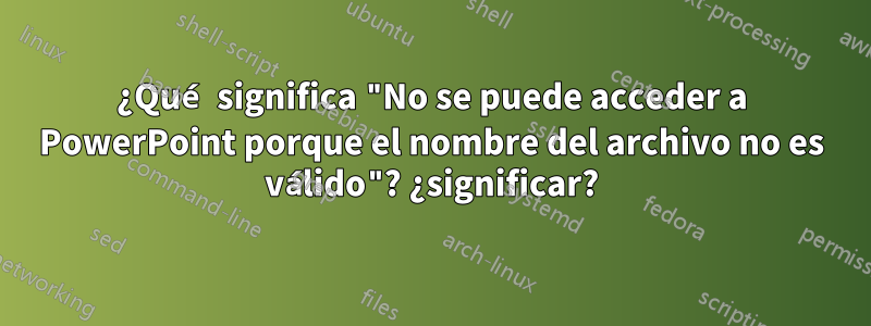 ¿Qué significa "No se puede acceder a PowerPoint porque el nombre del archivo no es válido"? ¿significar?